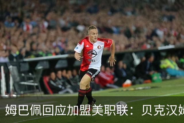 姆巴佩回应加盟美职联：贝克汉姆经常问我有没有兴趣
